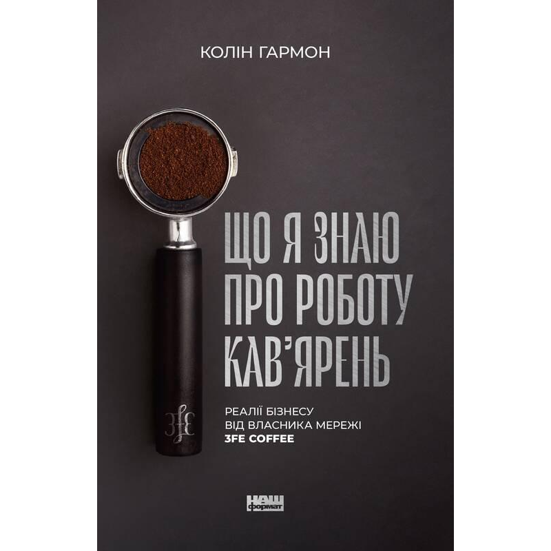 Книга Що я знаю про роботу кав’ярень. Реалії бізнесу від власника мережі 3fe Coffee