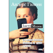 Книга Інстамозок. Як екранна залежність призводить до стресів і депресії Андерс Гансен