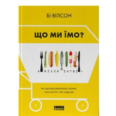 Книга Що ми їмо. Як харчова революція змінює наші життя і світ навколо. Бі Вілсон
