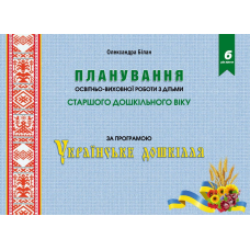 Планування освітньої роботи з дітьми СТАРШОГО дошкільного віку. Олександра Білан