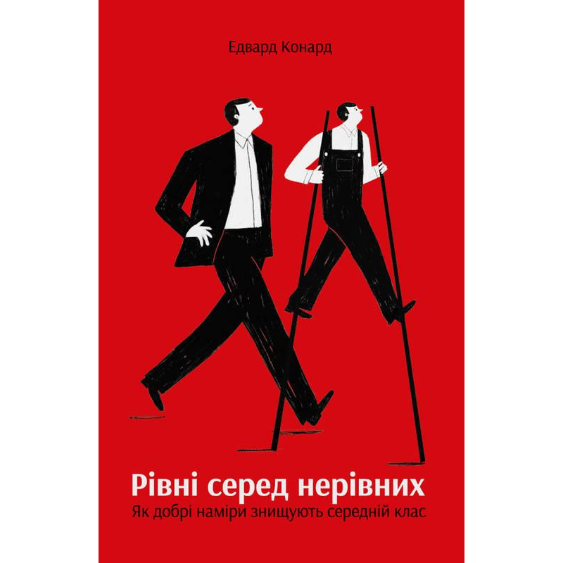 Книга Рівні серед нерівних Як добрі наміри знищують середній клас Едвард Конард