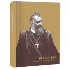 Книга На скелі віри. Митрополит Андрей Шептицький / Оксана Гаєва, Михайло Перун