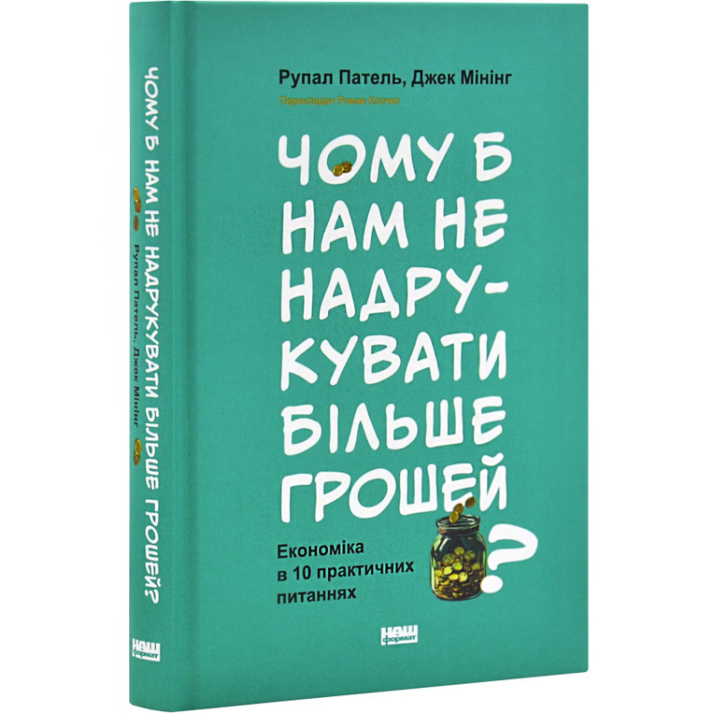 Чому б нам не надрукувати більше грошей? Економіка в 10 практичних питаннях / Рупал Патель, Джек Мінінг