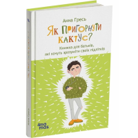 Як пригорнути кактус. Книга для батьків, які хочуть зрозуміти своїх підлітків. Видання 2-ге/Анна Гресь