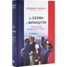 Книга Із селян у французи: творення модерної нації / Юджин Вебер (українською)